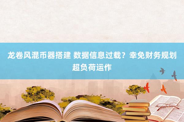 龙卷风混币器搭建 数据信息过载？幸免财务规划超负荷运作